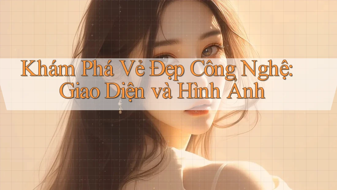 Khám Phá Vẻ Đẹp Công Nghệ: Giao Diện và Hình Ảnh Khám Phá Vẻ Đẹp Công Nghệ: Giao Diện và Hình Ảnh