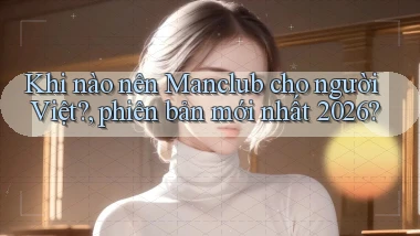 Khi nào nên Manclub cho người Việt, phiên bản mới nhất 2026