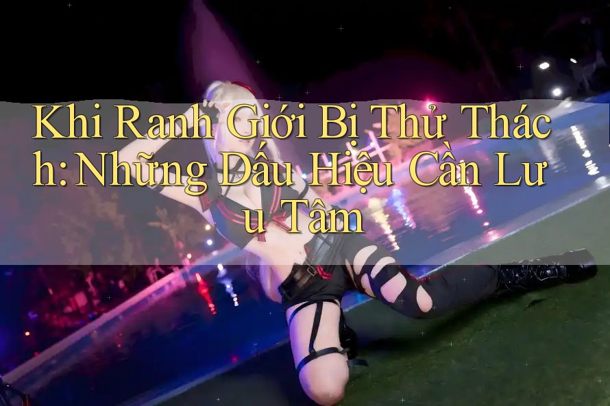 Khi Ranh Giới Bị Thử Thách: Những Dấu Hiệu Cần Lưu Tâm