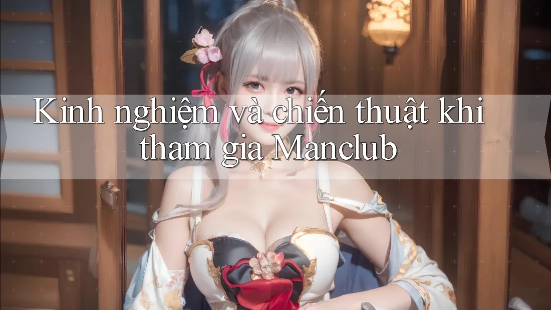 Kinh nghiệm và chiến thuật khi tham gia Manclub Kinh nghiệm và chiến thuật khi tham gia Manclub