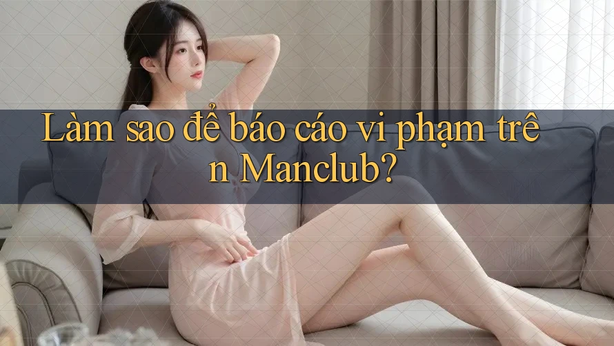 Làm sao để báo cáo vi phạm trên Manclub? Làm sao để báo cáo vi phạm trên Manclub?