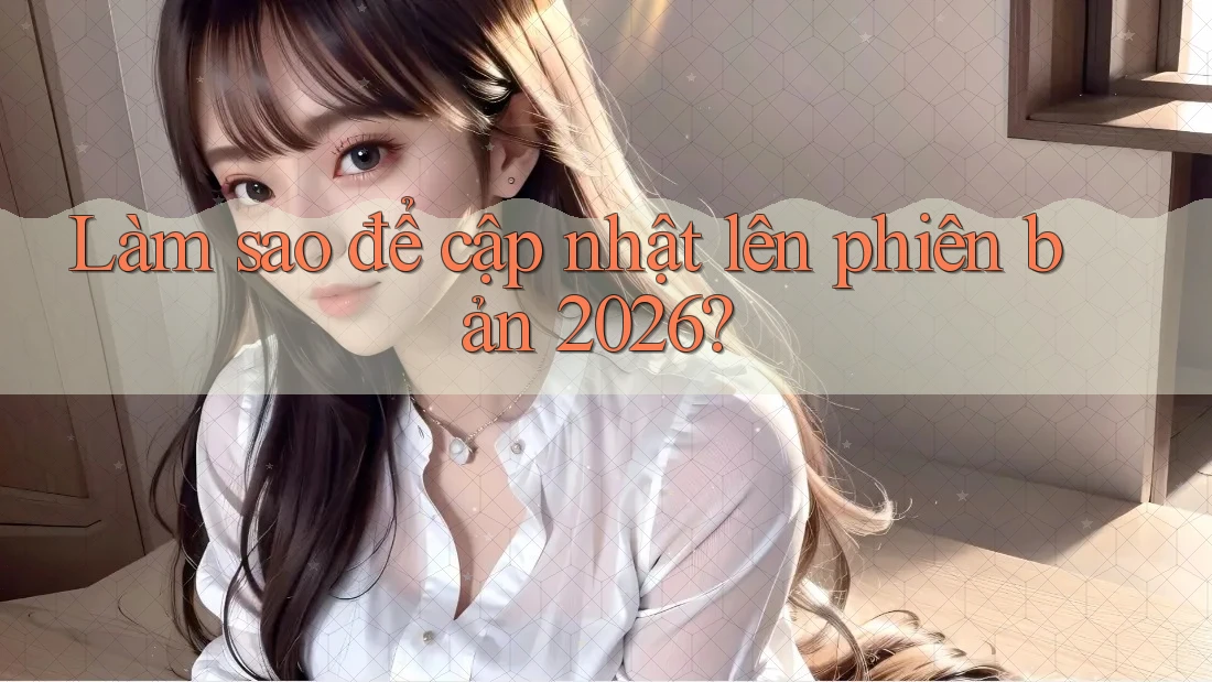 Làm sao để cập nhật lên phiên bản 2026?