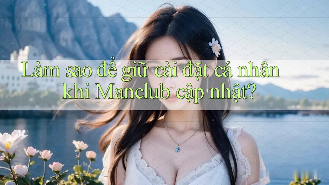 Làm sao để giữ cài đặt cá nhân khi Manclub cập nhật?