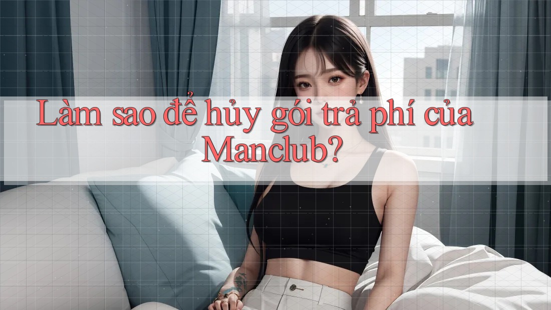 Làm sao để hủy gói trả phí của Manclub? Làm sao để hủy gói trả phí của Manclub?