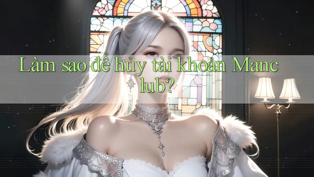 Làm sao để hủy tài khoản Manclub? Làm sao để hủy tài khoản Manclub?