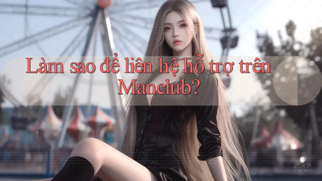 Làm sao để liên hệ hỗ trợ trên Manclub? Làm sao để liên hệ hỗ trợ trên Manclub?