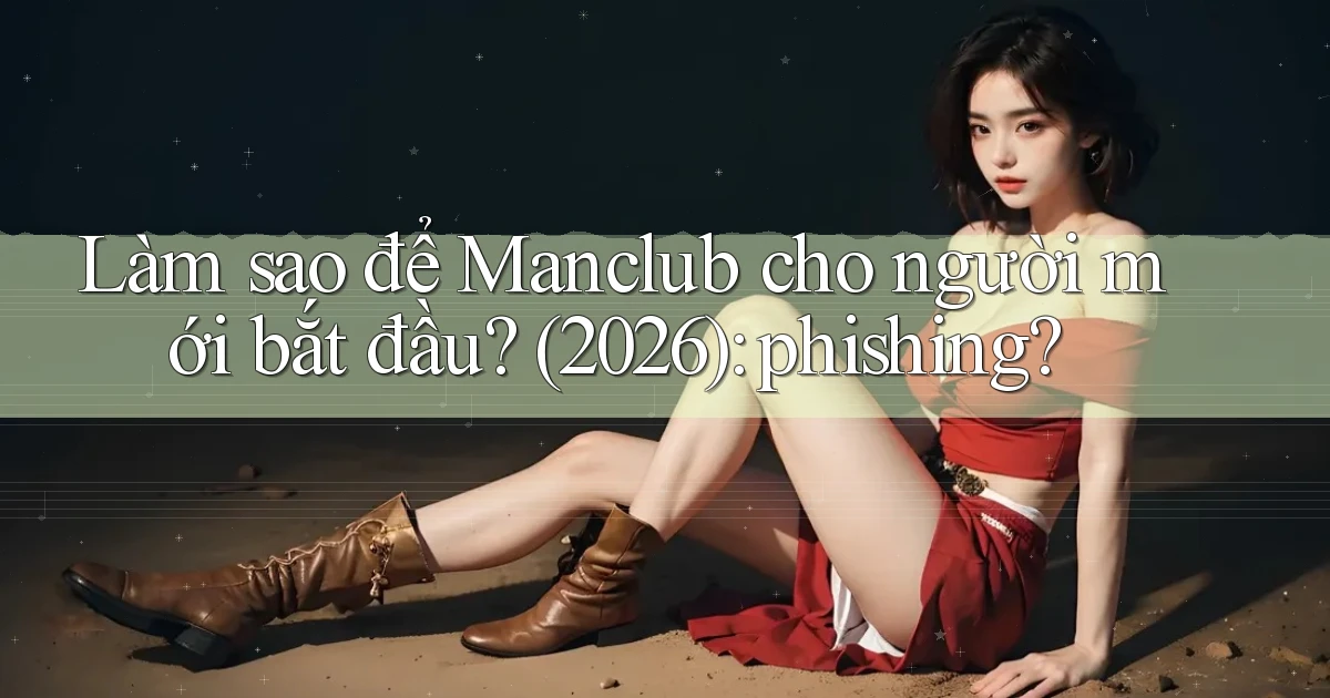 Làm sao để Manclub cho người mới bắt đầu (2026) phishing