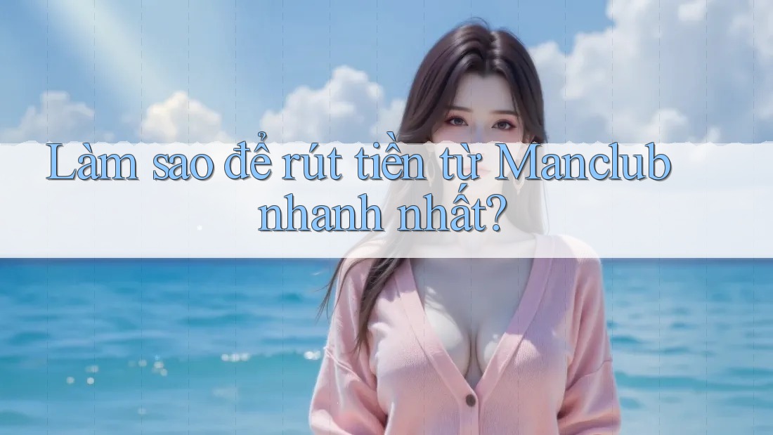 Làm sao để rút tiền từ Manclub nhanh nhất?