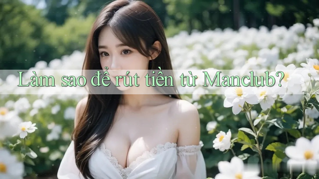 Làm sao để rút tiền từ Manclub? Làm sao để rút tiền từ Manclub?