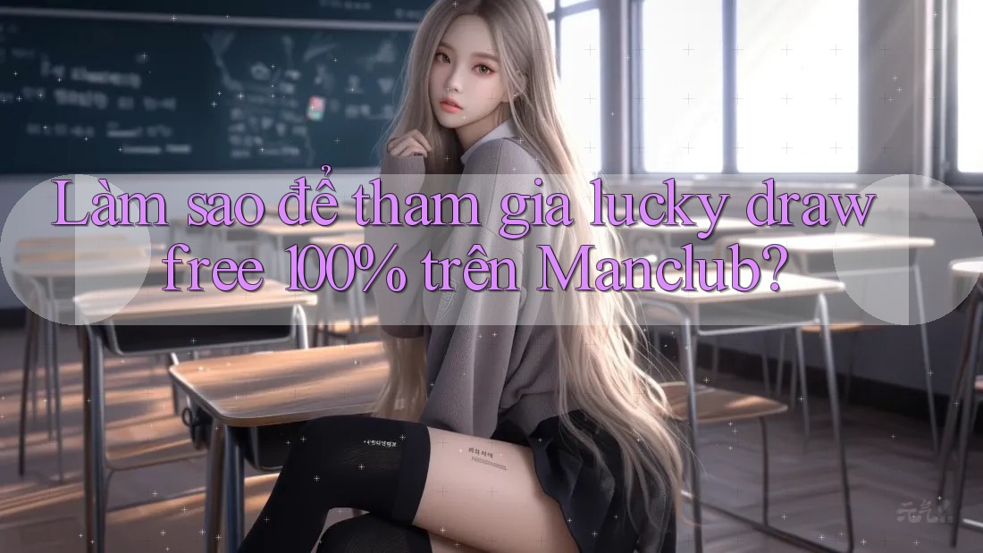 Làm sao để tham gia lucky draw free 100% trên Manclub? Làm sao để tham gia lucky draw free 100% trên Manclub?