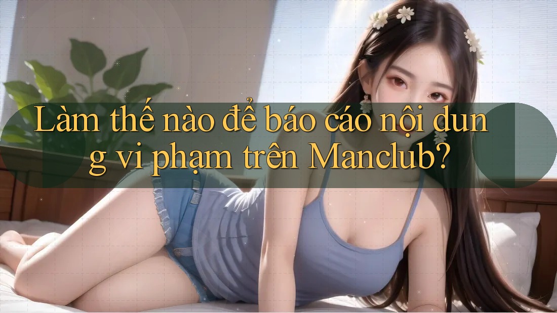 Làm thế nào để báo cáo nội dung vi phạm trên Manclub?