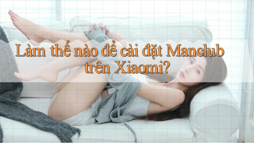 Làm thế nào để cài đặt Manclub trên Xiaomi?