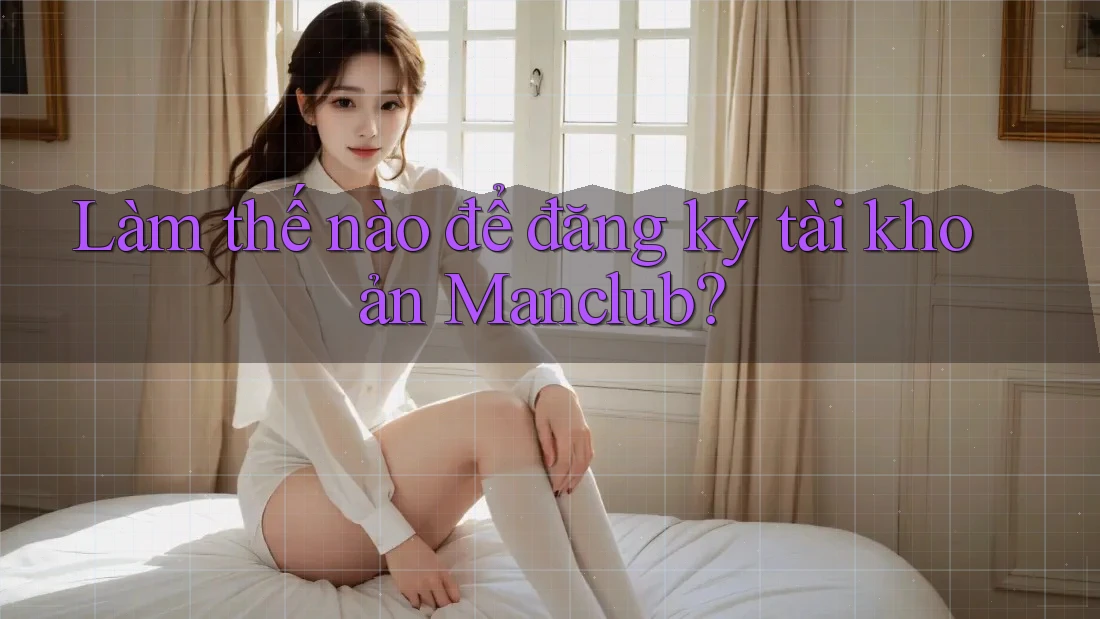 Làm thế nào để đăng ký tài khoản Manclub?