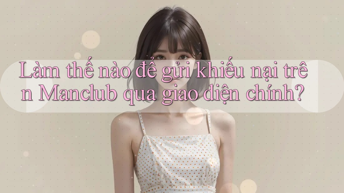 Làm thế nào để gửi khiếu nại trên Manclub qua giao diện chính? Làm thế nào để gửi khiếu nại trên Manclub qua giao diện chính?
