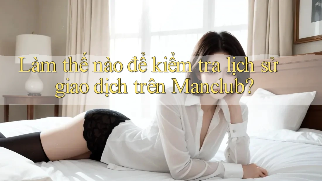 Làm thế nào để kiểm tra lịch sử giao dịch trên Manclub? Làm thế nào để kiểm tra lịch sử giao dịch trên Manclub?