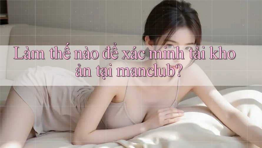 Làm thế nào để xác minh tài khoản tại manclub? Làm thế nào để xác minh tài khoản tại manclub?