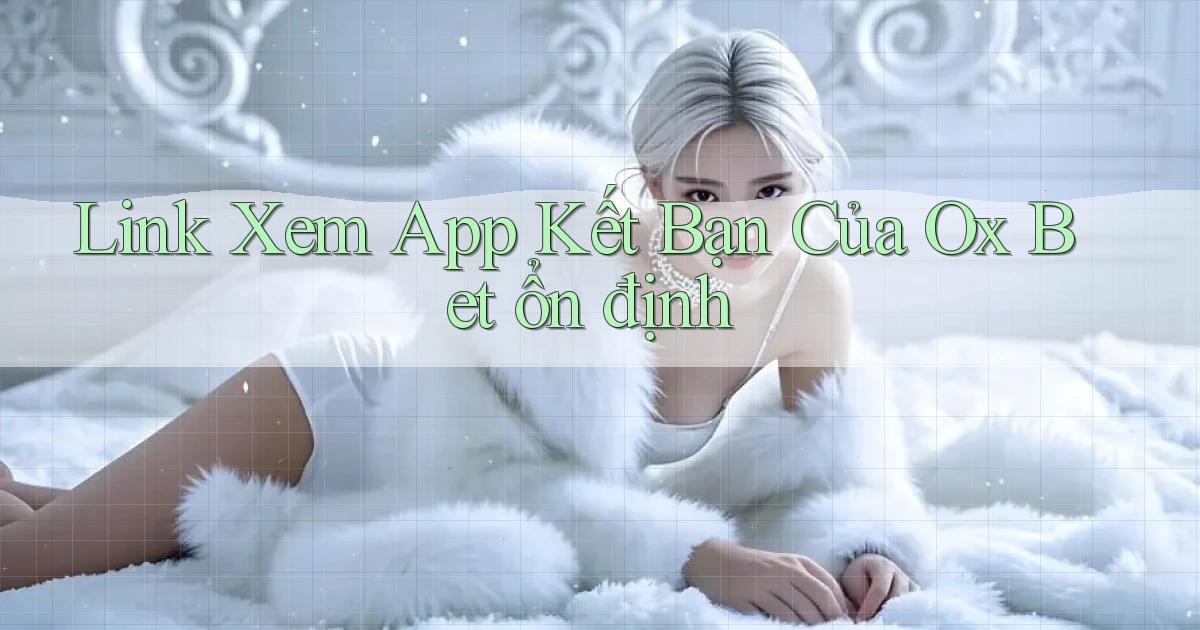 link xem app kết bạn của ox bet ổn định