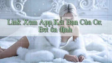 link xem app kết bạn của ox bet ổn định