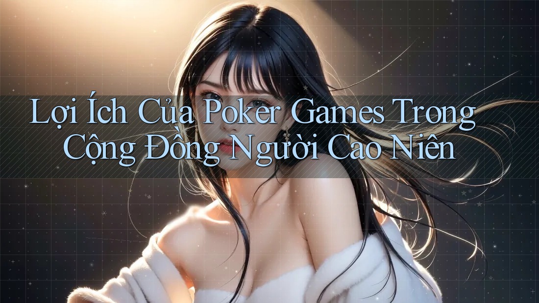 Lợi Ích Của Poker Games Trong Cộng Đồng Người Cao Niên Lợi Ích Của Poker Games Trong Cộng Đồng Người Cao Niên