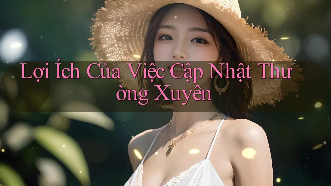 Lợi Ích Của Việc Cập Nhật Thường Xuyên Lợi Ích Của Việc Cập Nhật Thường Xuyên