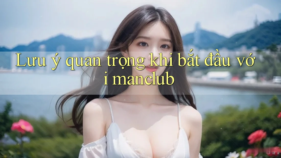 Lưu ý quan trọng khi bắt đầu với manclub Lưu ý quan trọng khi bắt đầu với manclub