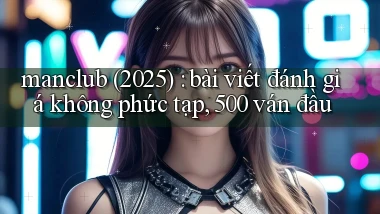 manclub (2025) bài viết đánh giá không phức tạp, 500 ván đầu
