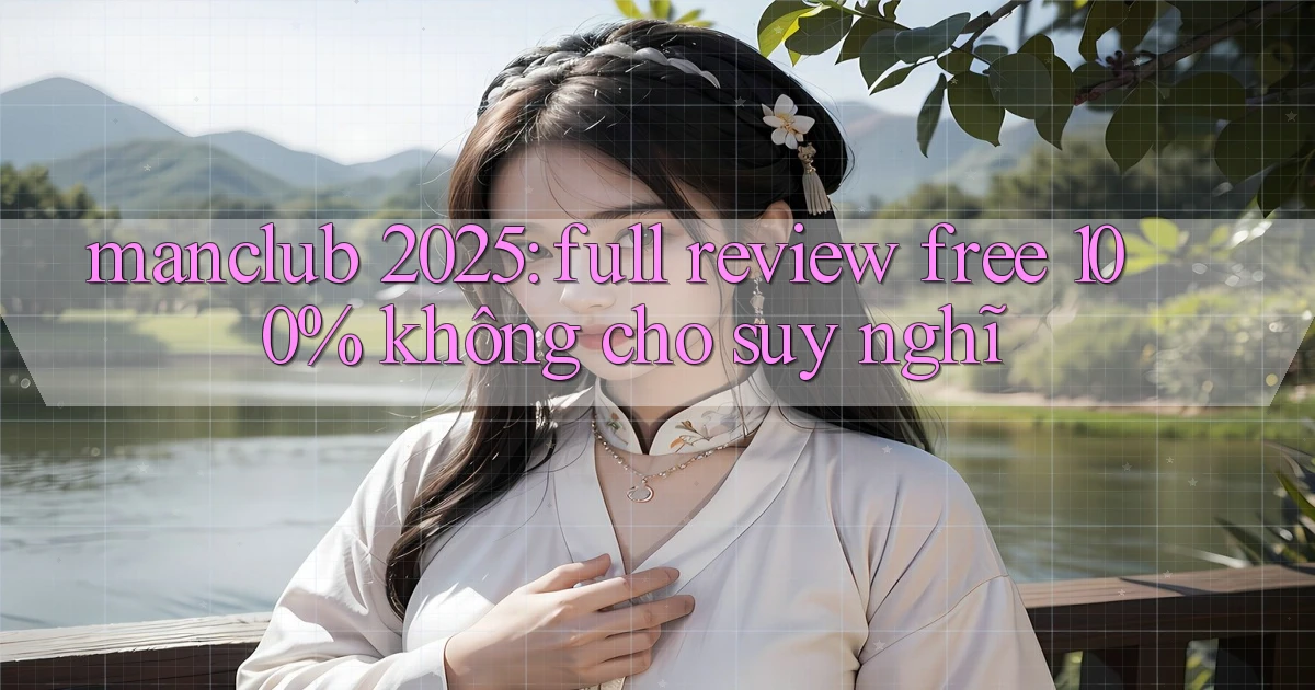 manclub 2025 full review free 100% không cho suy nghĩ