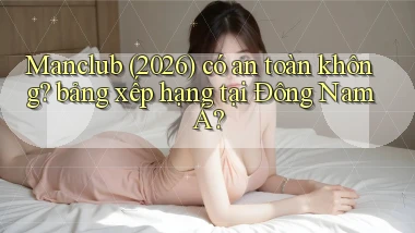 Manclub (2026) có an toàn không bảng xếp hạng tại Đông Nam Á