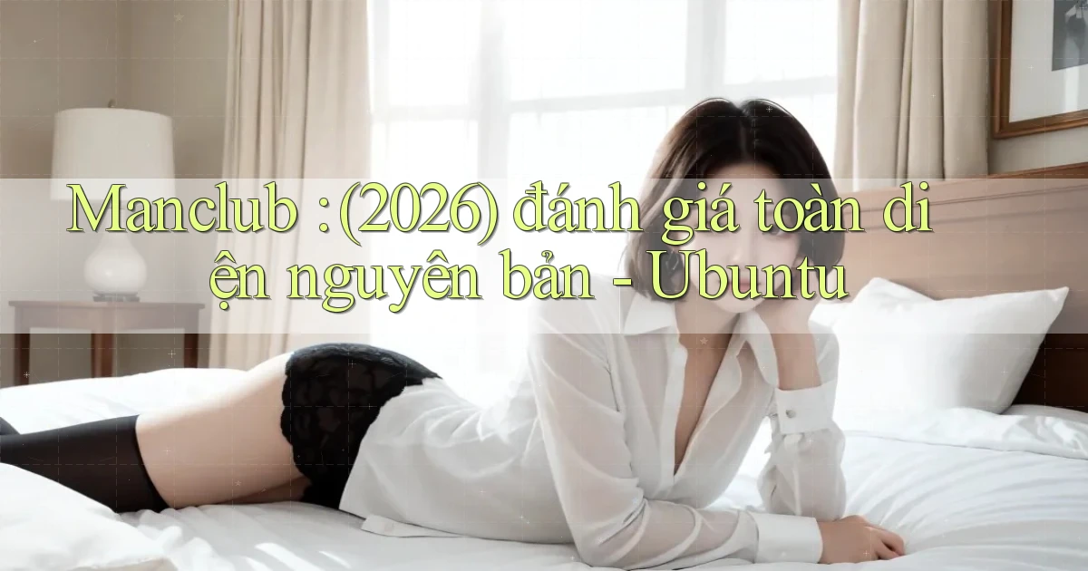 Manclub (2026) đánh giá toàn diện nguyên bản   Ubuntu
