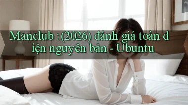 Manclub (2026) đánh giá toàn diện nguyên bản   Ubuntu