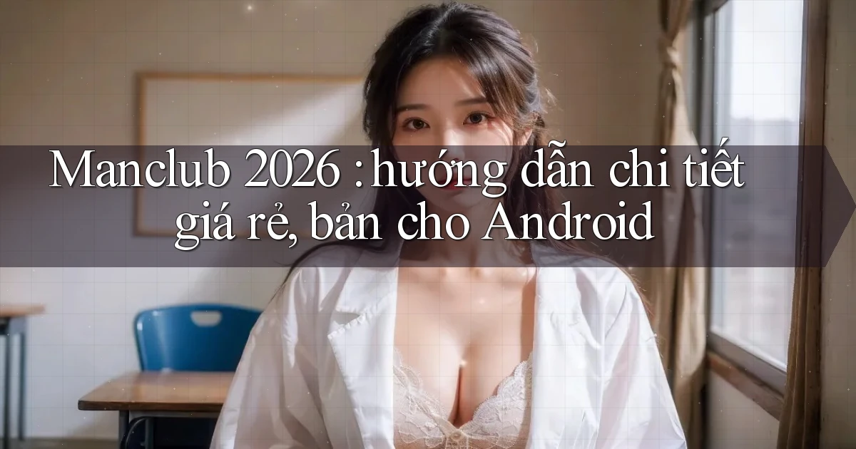 Manclub 2026 hướng dẫn chi tiết giá rẻ, bản cho Android