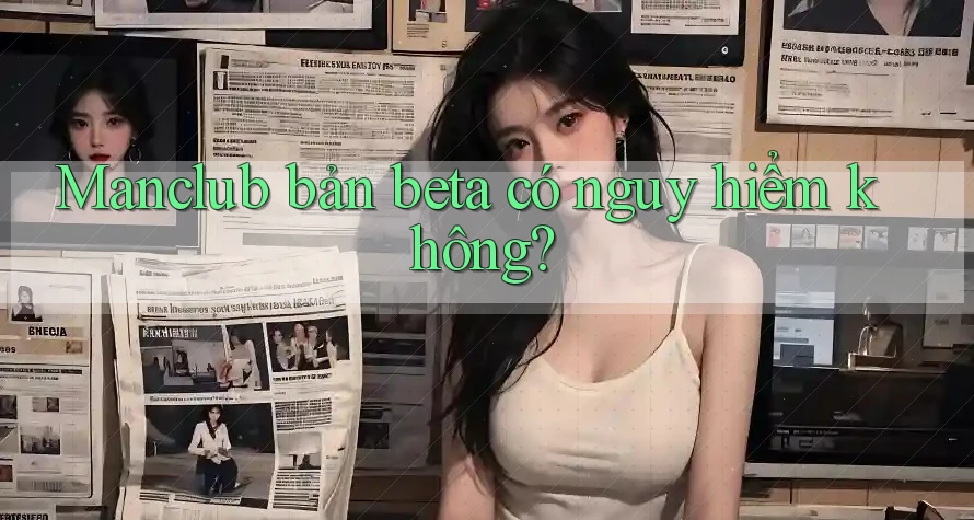 Manclub bản beta có nguy hiểm không? Manclub bản beta có nguy hiểm không?