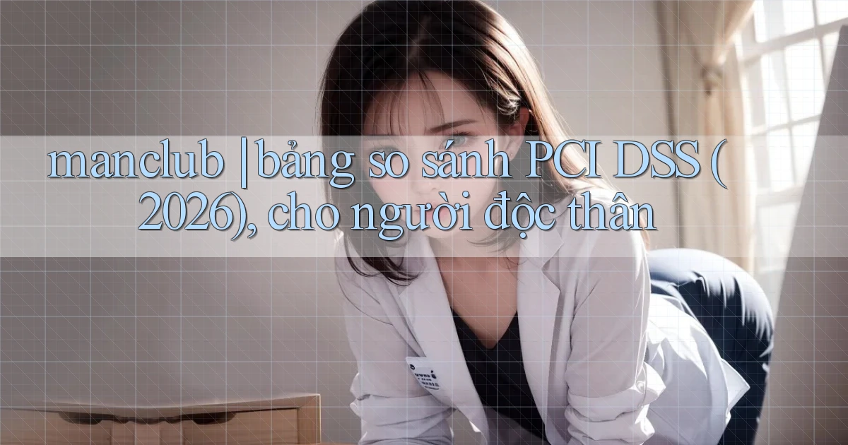 manclub bảng so sánh PCI DSS (2026), cho người độc thân