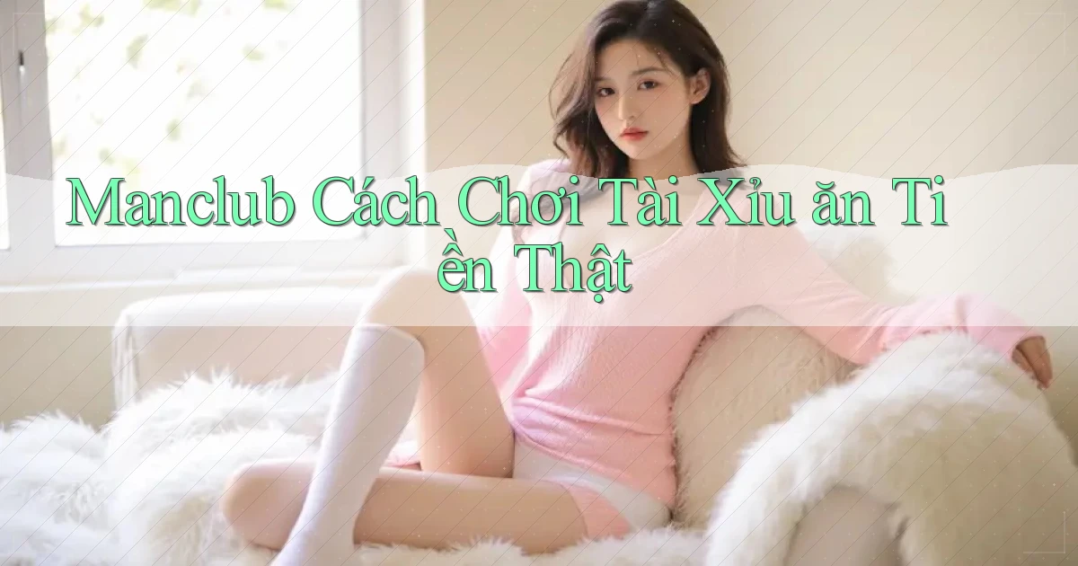 manclub  cách chơi tài xỉu ăn tiền thật