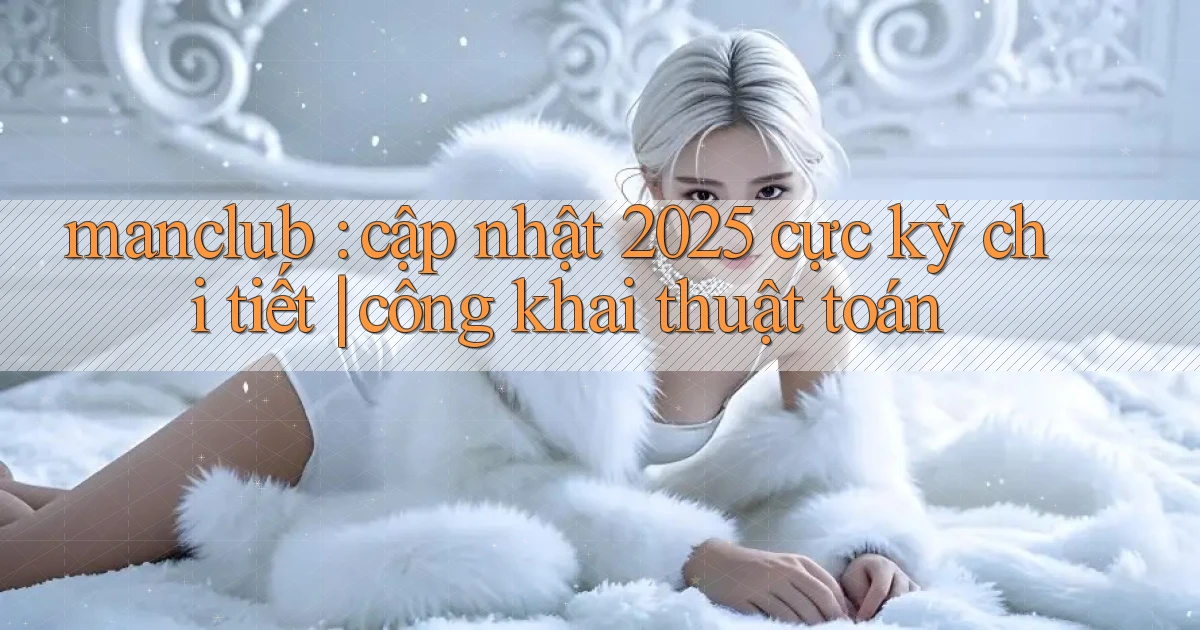 manclub cập nhật 2025 cực kỳ chi tiết công khai thuật toán