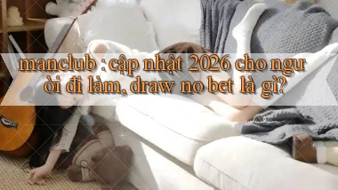 manclub cập nhật 2026 cho người đi làm, draw no bet là gì