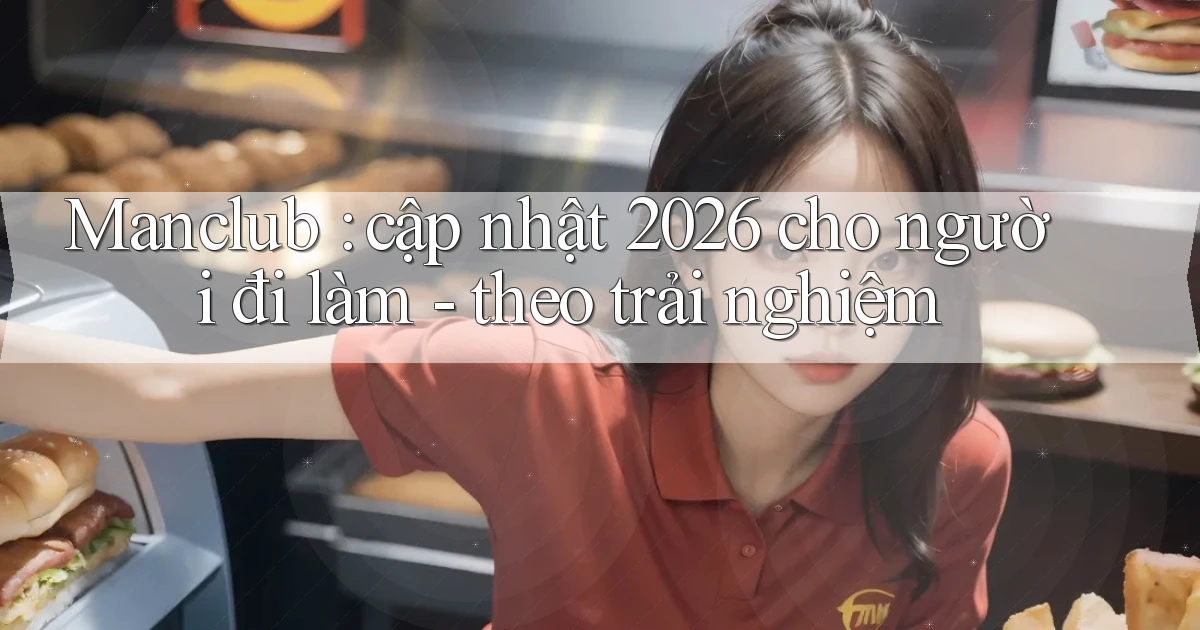 Manclub cập nhật 2026 cho người đi làm   theo trải nghiệm