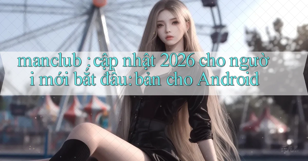 manclub cập nhật 2026 cho người mới bắt đầu bản cho Android