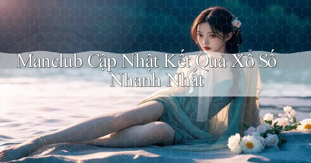 manclub  cập nhật kết quả xổ số nhanh nhất