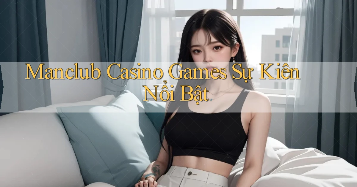 manclub  casino games sự kiên nổi bật