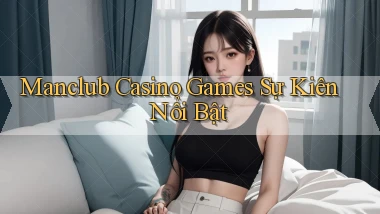 manclub  casino games sự kiên nổi bật
