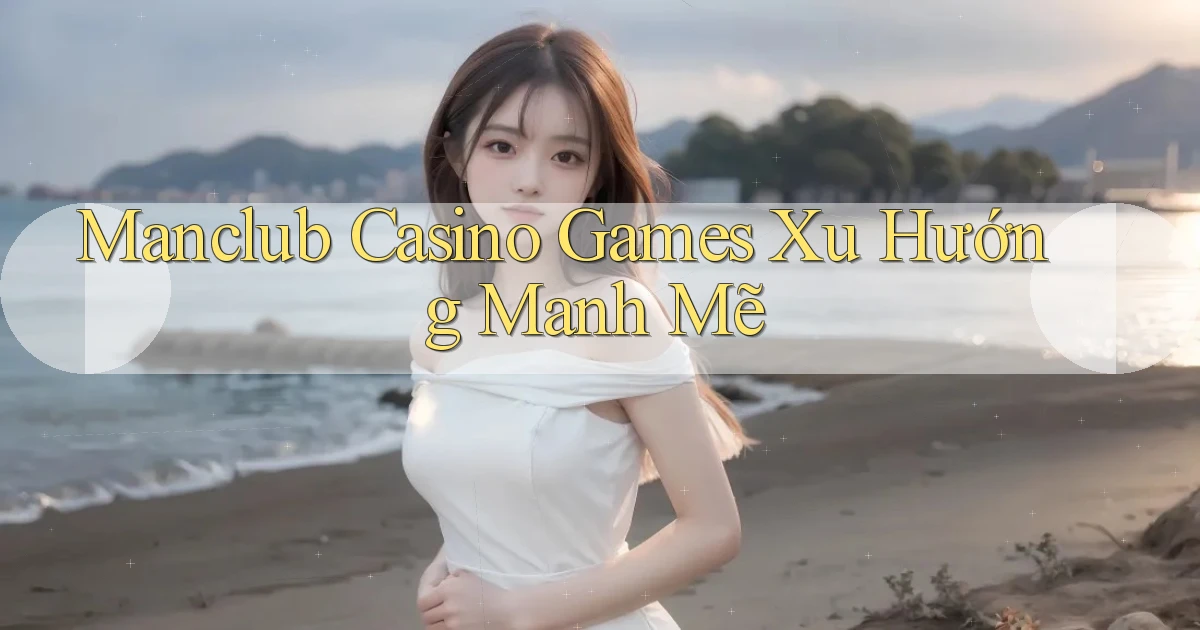 manclub  casino games xu hướng manh mẽ