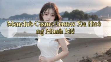 manclub  casino games xu hướng manh mẽ