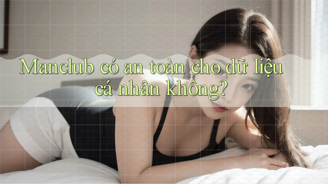 Manclub có an toàn cho dữ liệu cá nhân không?