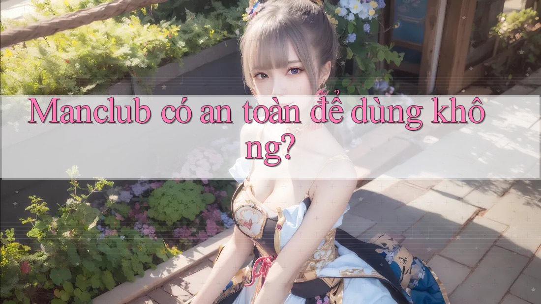 Manclub có an toàn để dùng không? Manclub có an toàn để dùng không?