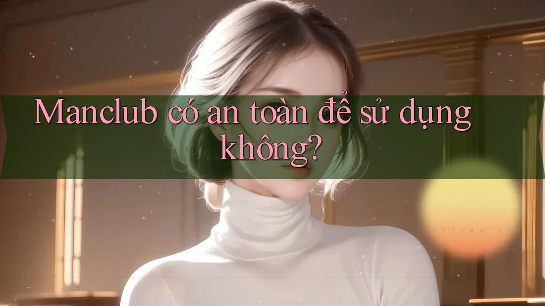 Manclub có an toàn để sử dụng không? Manclub có an toàn để sử dụng không?