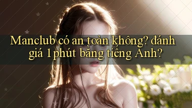Manclub có an toàn không đánh giá 1 phút bằng tiếng Anh