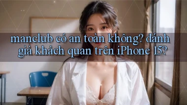 manclub có an toàn không đánh giá khách quan trên iPhone 15