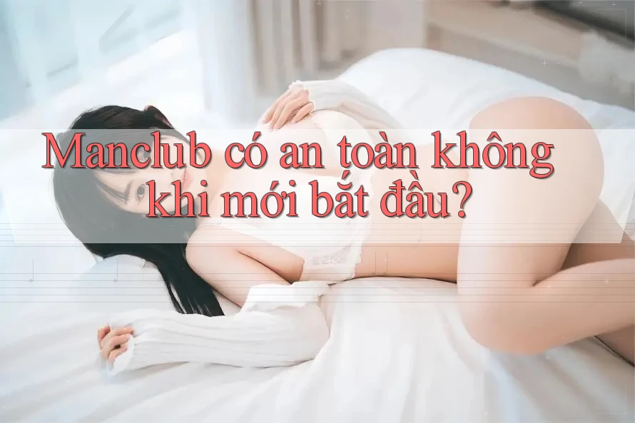 Manclub có an toàn không khi mới bắt đầu? Manclub có an toàn không khi mới bắt đầu?