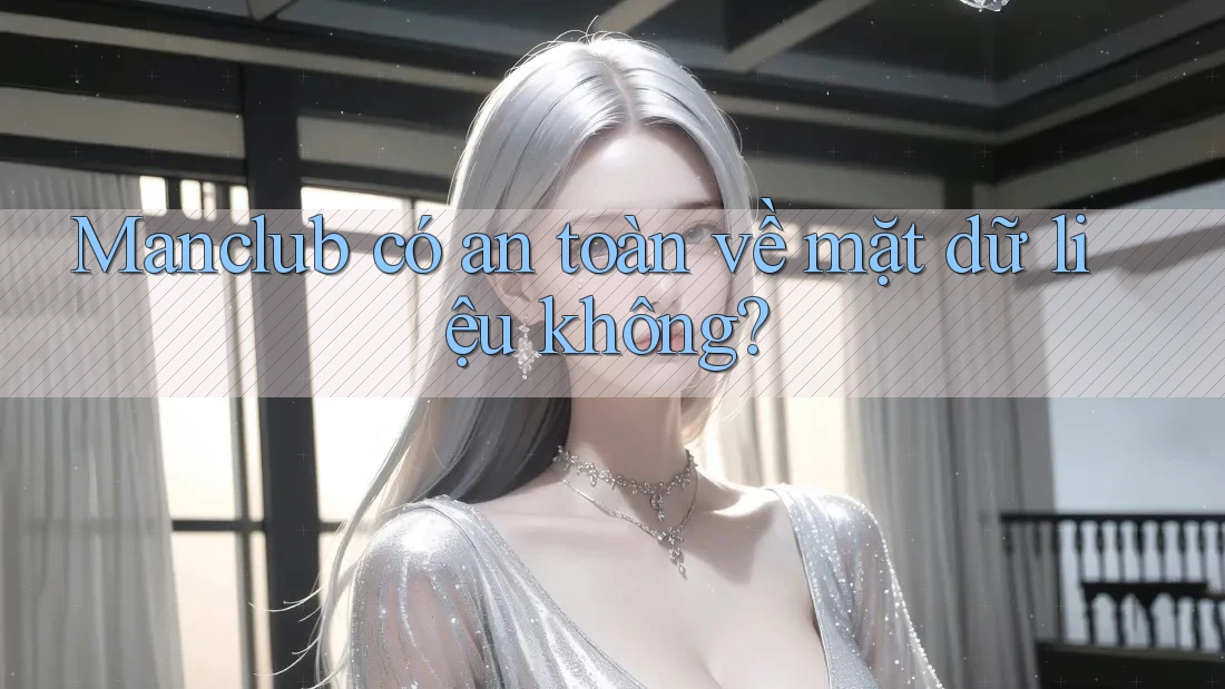 Manclub có an toàn về mặt dữ liệu không? Manclub có an toàn về mặt dữ liệu không?